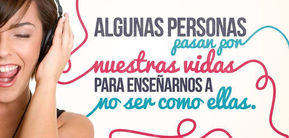 “algunas personas pasan por nuestra vida para enseñarnos a no ser como ...